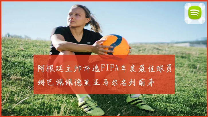 阿根廷主帅评选FIFA年度最佳球员姆巴佩佩德里亚马尔名列前茅