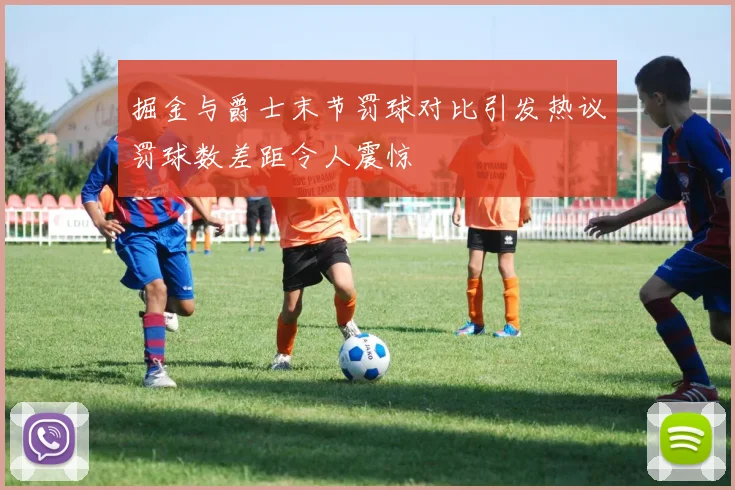 掘金与爵士末节罚球对比引发热议罚球数差距令人震惊