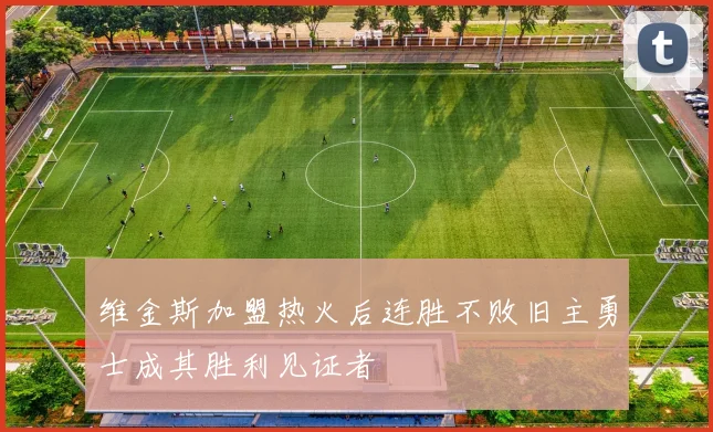 维金斯加盟热火后连胜不败旧主勇士成其胜利见证者