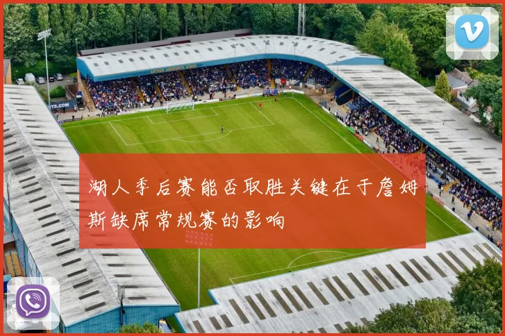 湖人季后赛能否取胜关键在于詹姆斯缺席常规赛的影响