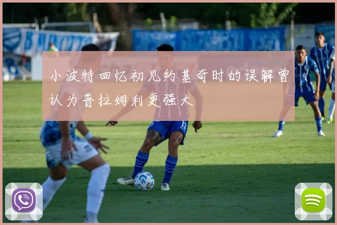 小波特回忆初见约基奇时的误解曾认为普拉姆利更强大
