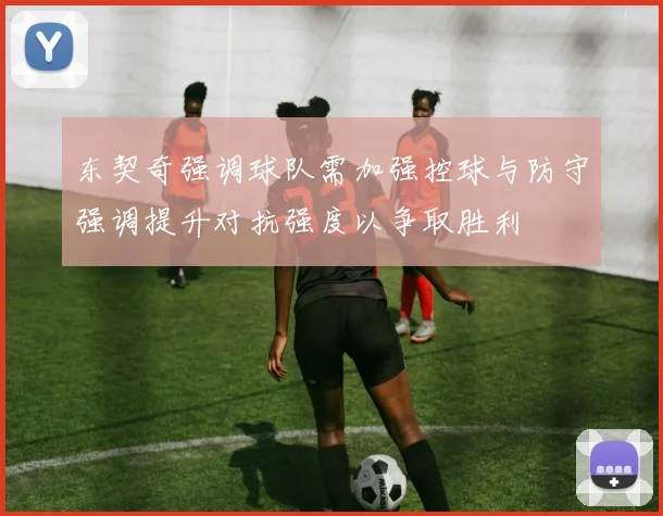 东契奇强调球队需加强控球与防守强调提升对抗强度以争取胜利