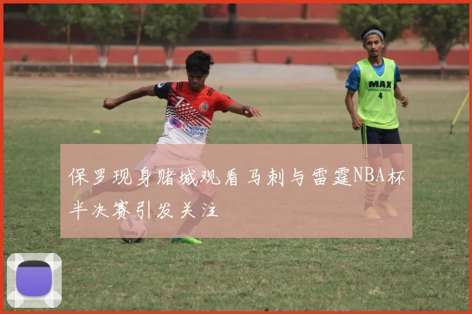 保罗现身赌城观看马刺与雷霆NBA杯半决赛引发关注