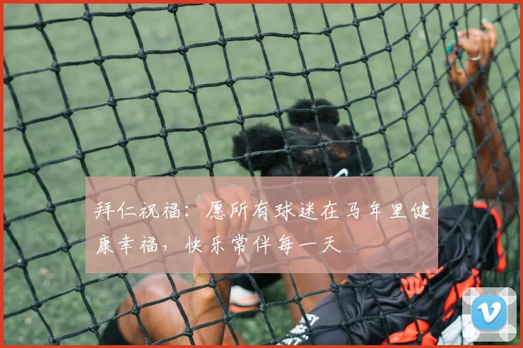 拜仁祝福：愿所有球迷在马年里健康幸福，快乐常伴每一天
